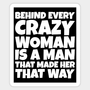 Behind Every Crazy Woman Is A Man Who Made Her That Way Magnet